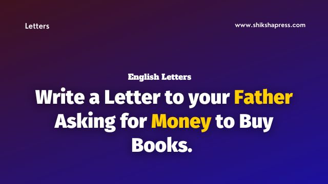 Write a Letter to your Father Asking for Money to Buy Books. 